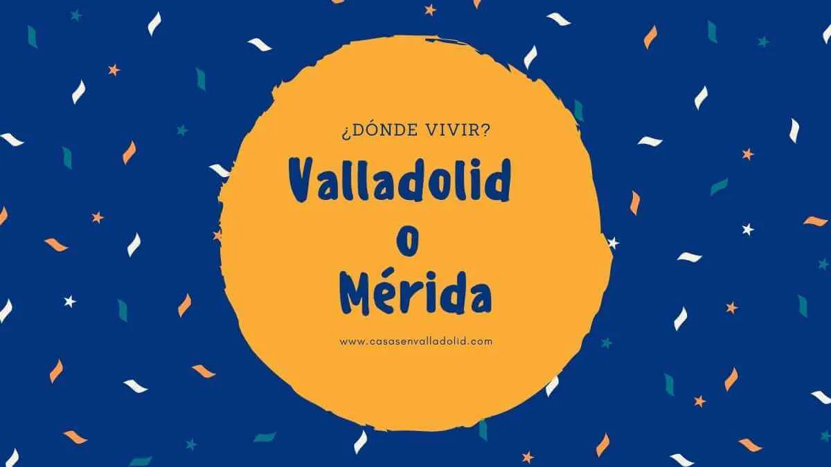 ¿Qué es mejor? ¿Vivir en Valladolid o Mérida?